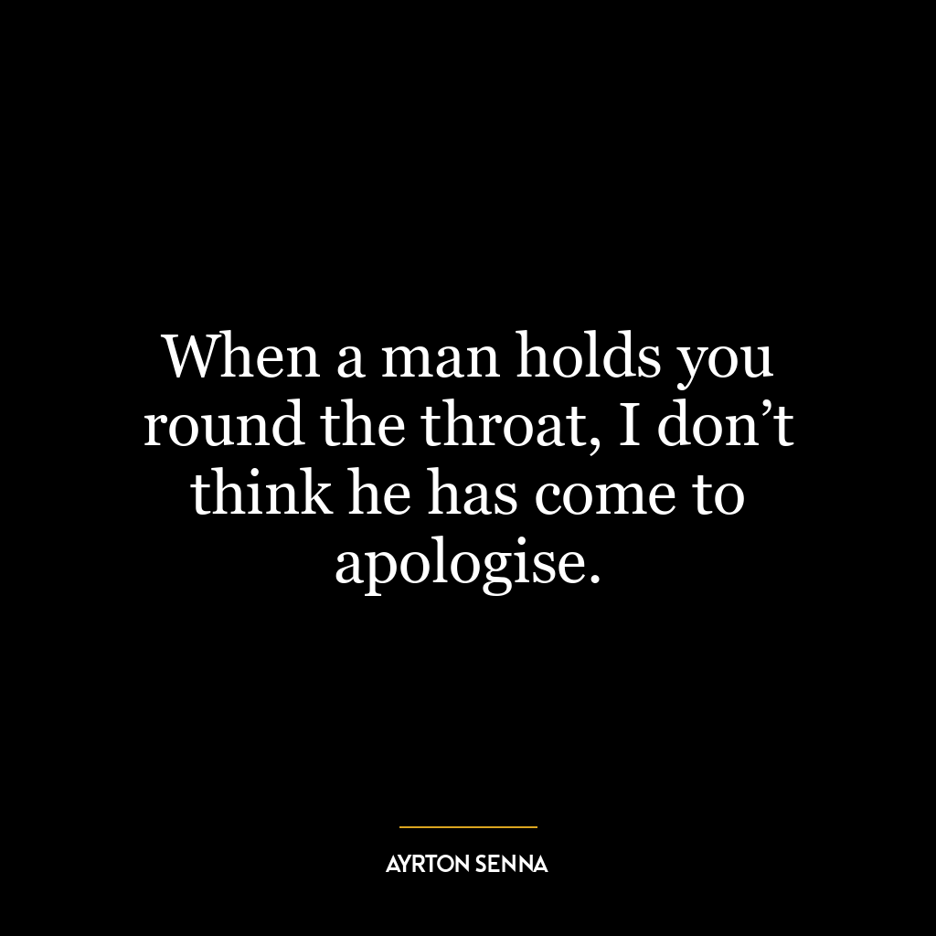 When a man holds you round the throat, I don’t think he has come to apologise.