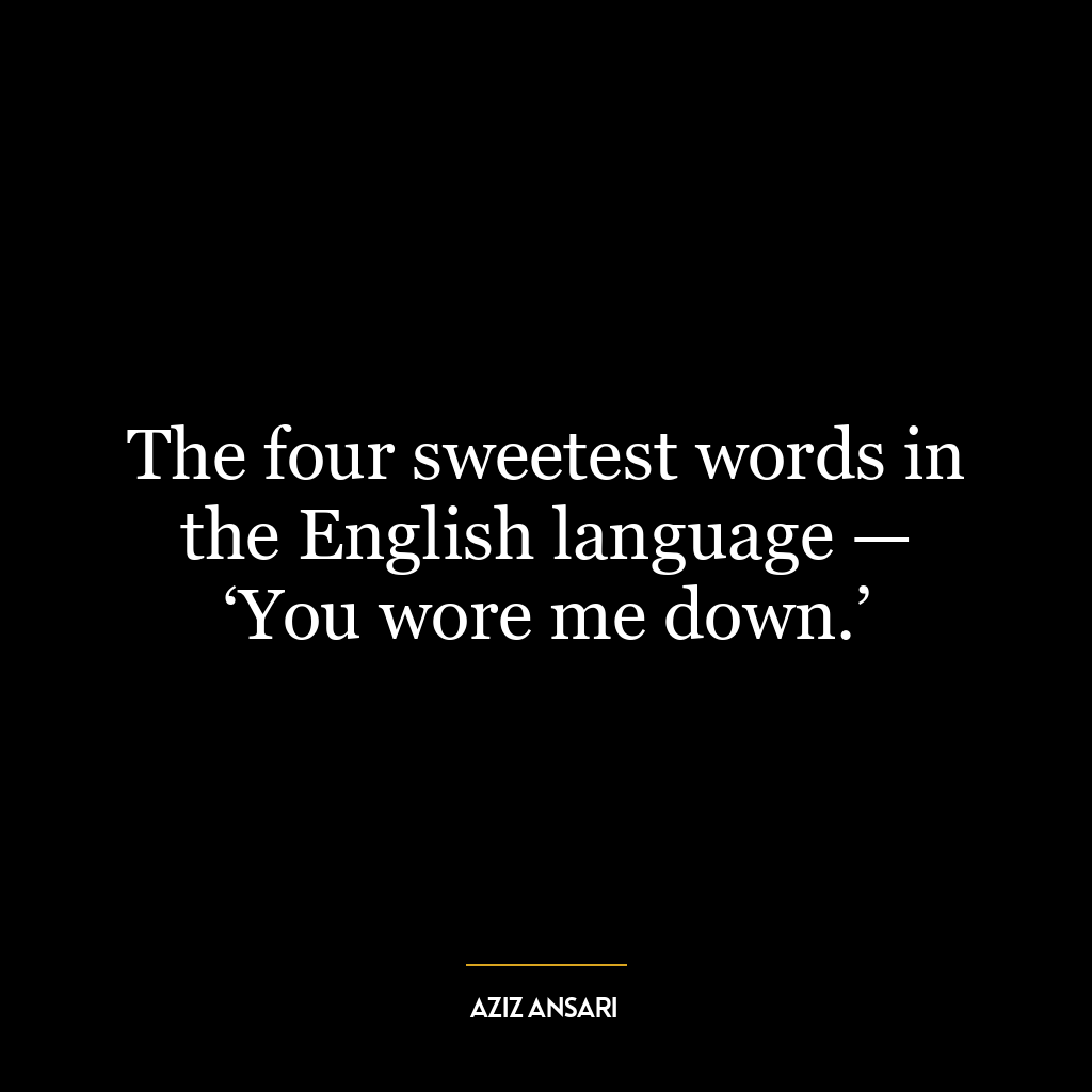 The four sweetest words in the English language — ‘You wore me down.’