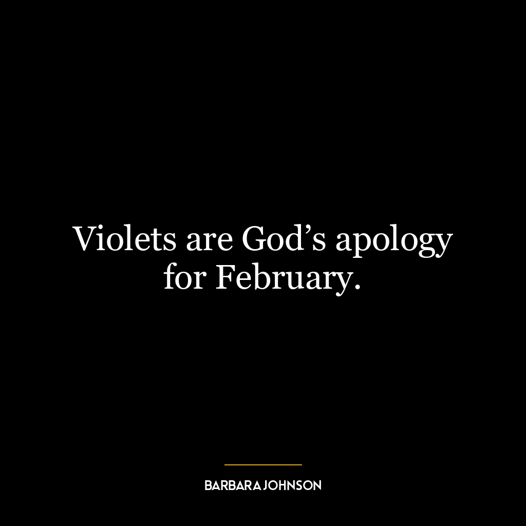 Violets are God’s apology for February.