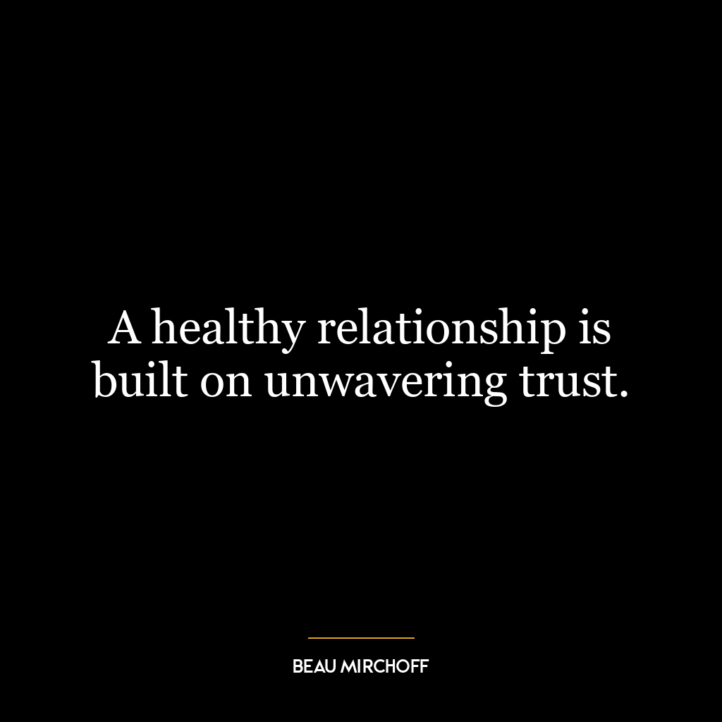 A healthy relationship is built on unwavering trust.