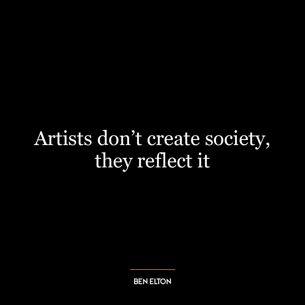 Artists don’t create society, they reflect it