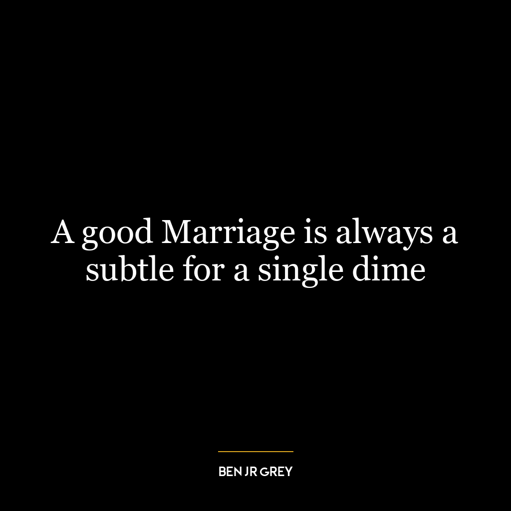 A good Marriage is always a subtle for a single dime