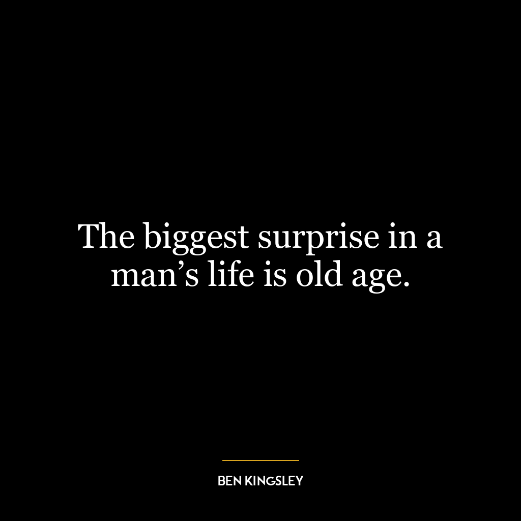 The biggest surprise in a man’s life is old age.