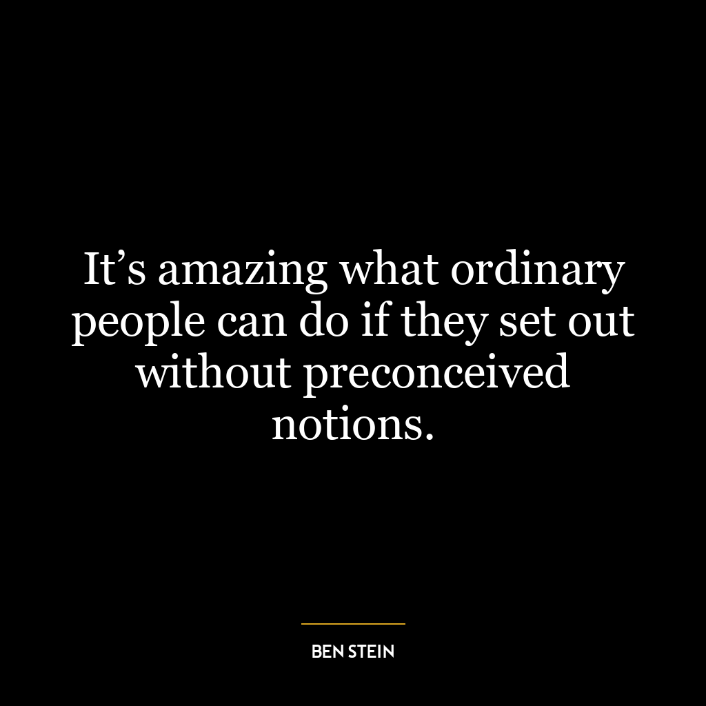 It’s amazing what ordinary people can do if they set out without preconceived notions.