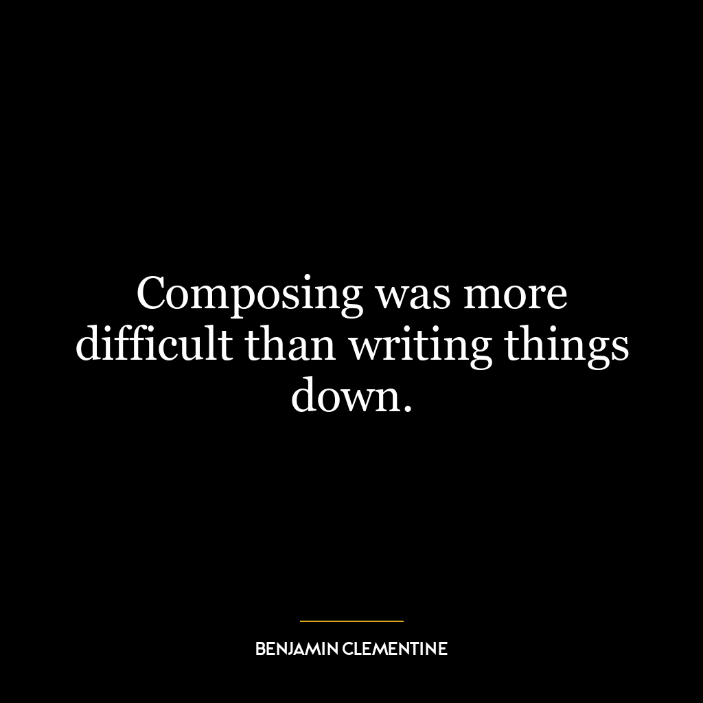 Composing was more difficult than writing things down.