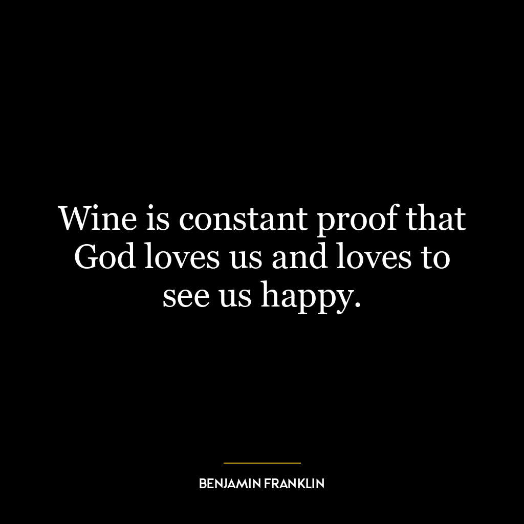 Wine is constant proof that God loves us and loves to see us happy.