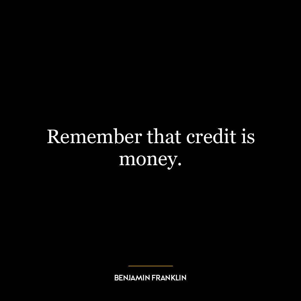 Remember that credit is money.