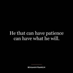 He that can have patience can have what he will.