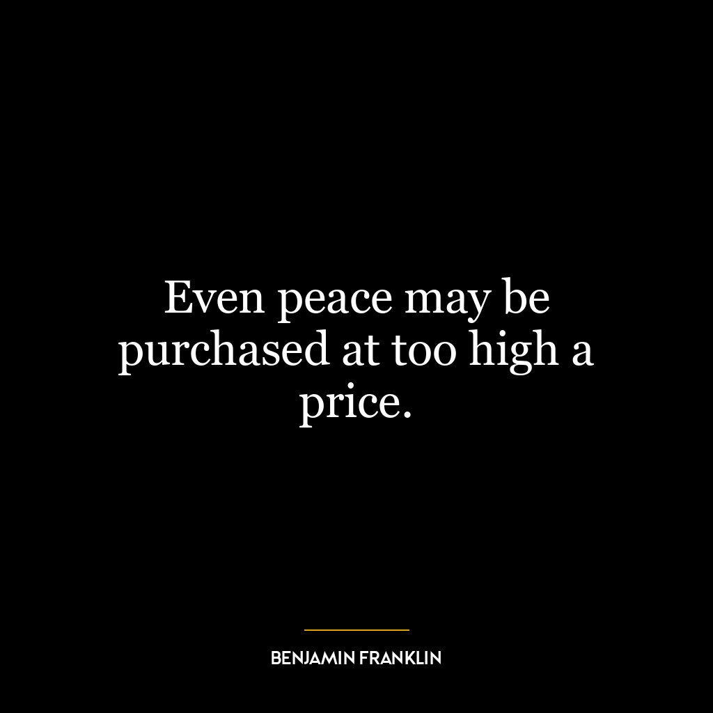 Even peace may be purchased at too high a price.