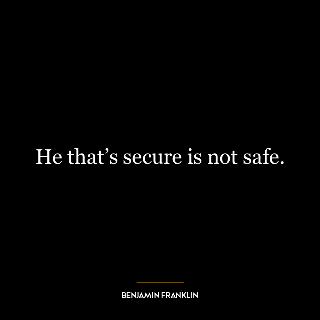 He that’s secure is not safe.