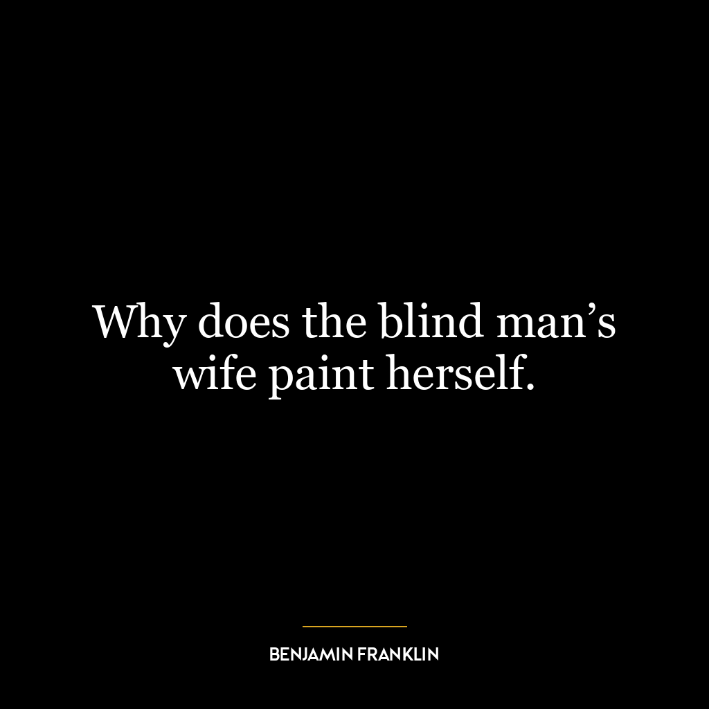 Why does the blind man’s wife paint herself.