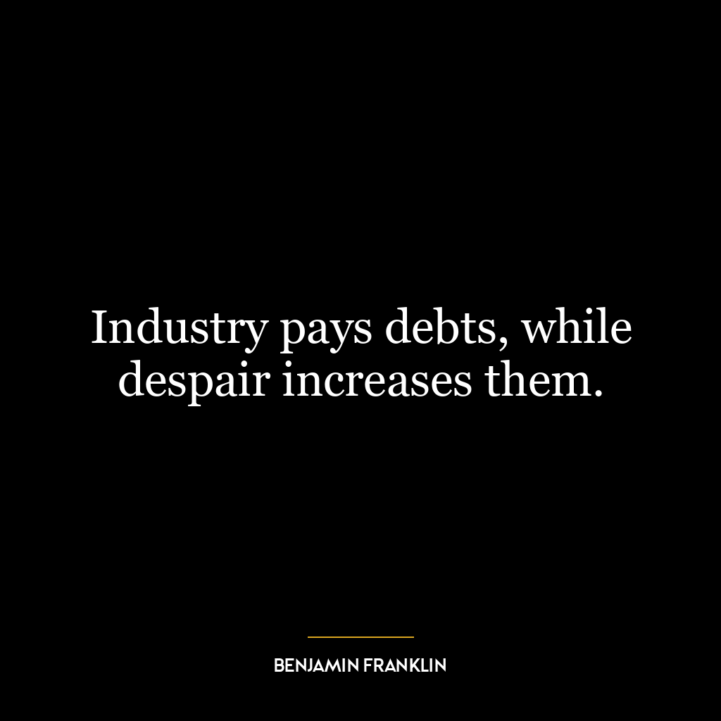 Industry pays debts, while despair increases them.