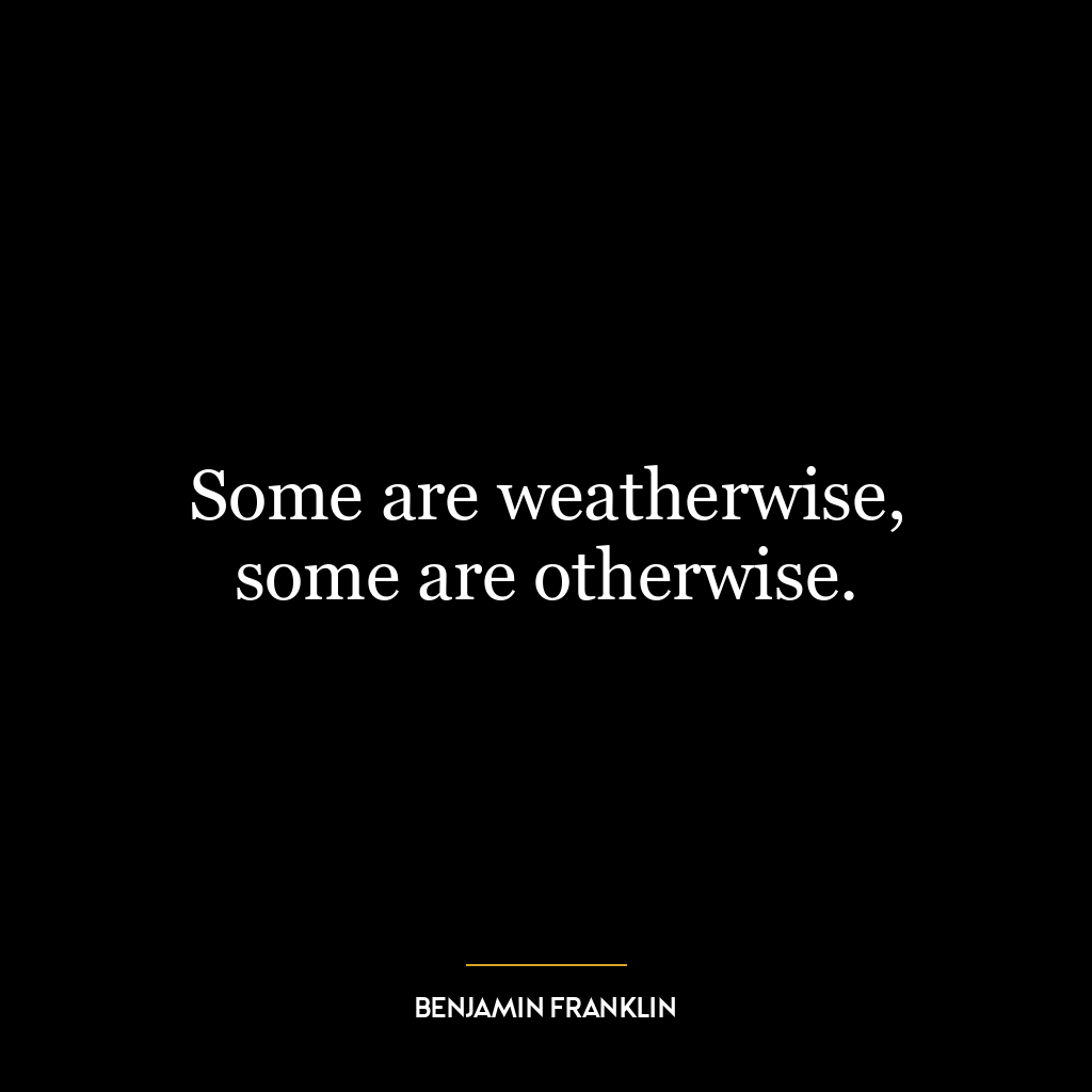 Some are weatherwise, some are otherwise.