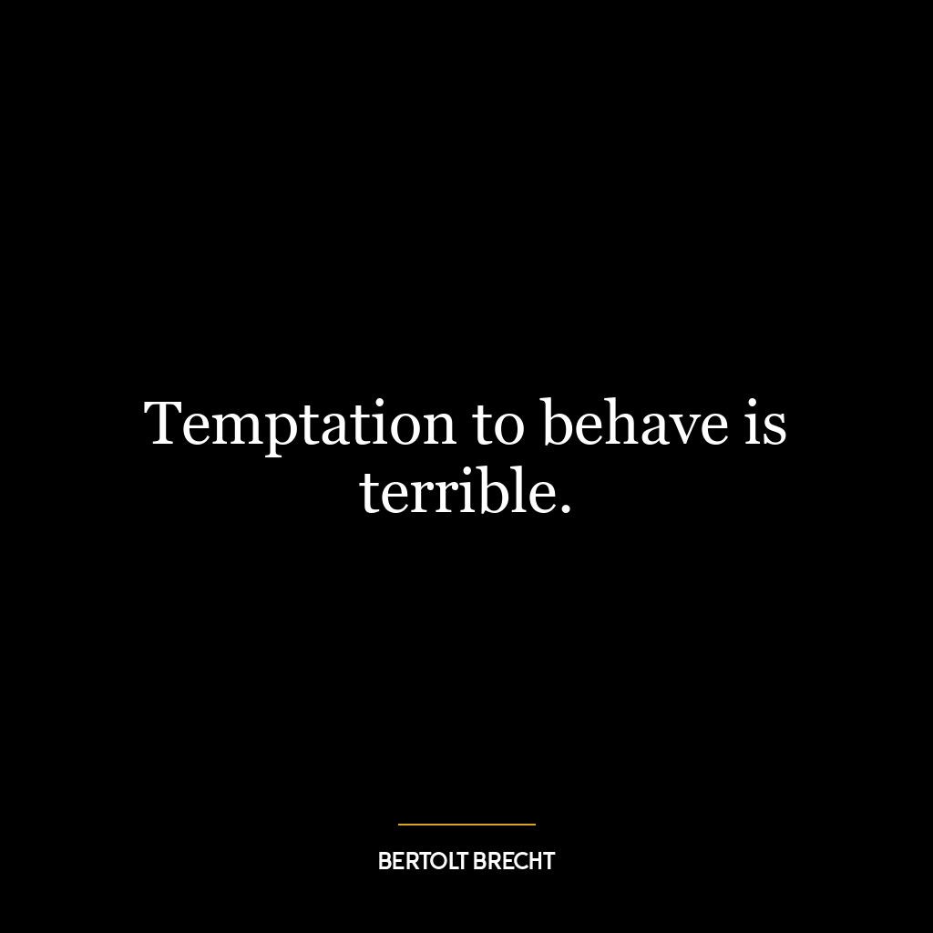 Temptation to behave is terrible.