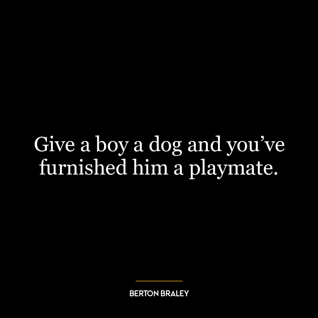 Give a boy a dog and you’ve furnished him a playmate.