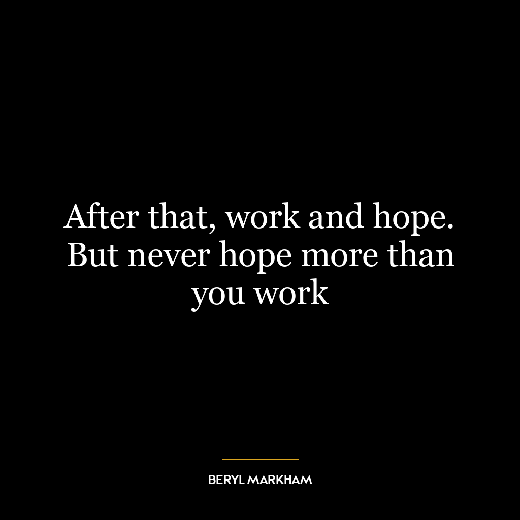 After that, work and hope. But never hope more than you work