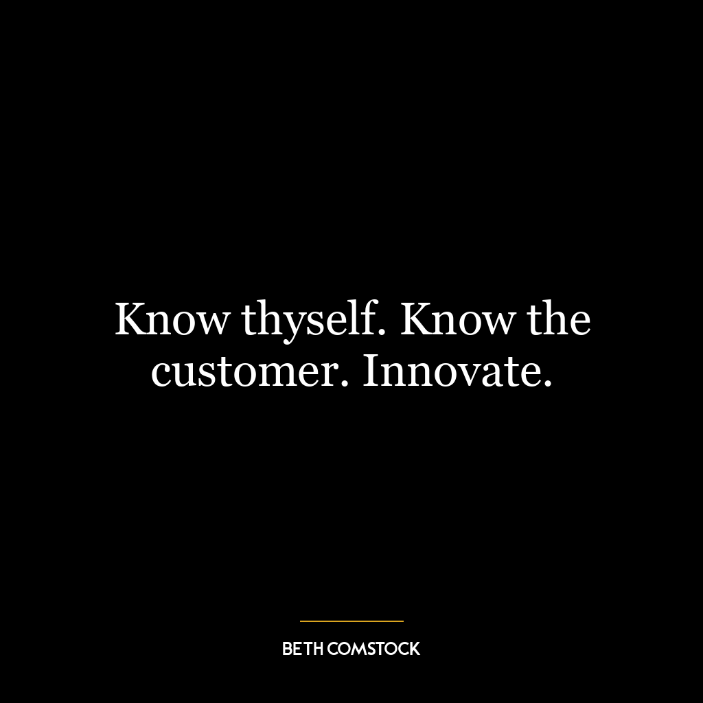 Know thyself. Know the customer. Innovate.