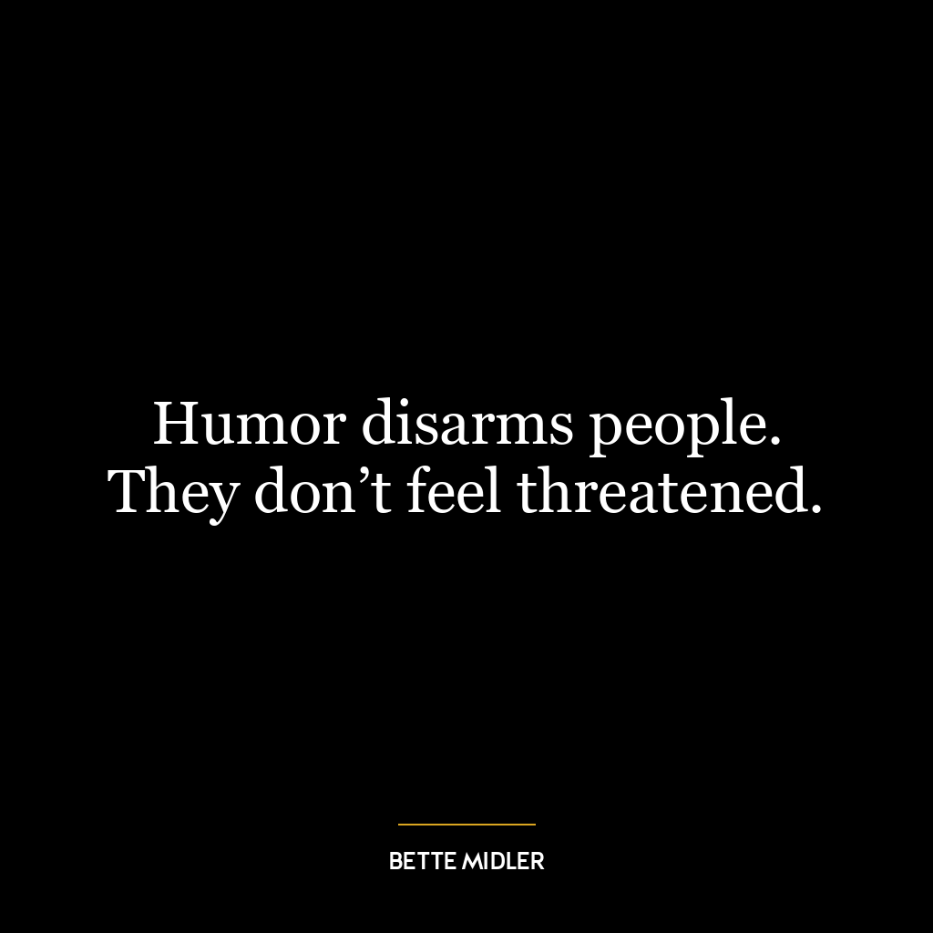 Humor disarms people. They don’t feel threatened.