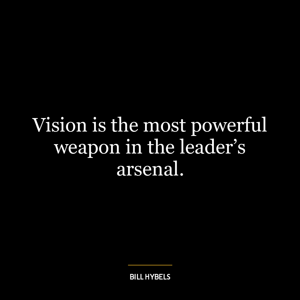 Vision is the most powerful weapon in the leader’s arsenal.