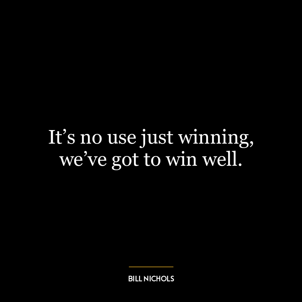 It’s no use just winning, we’ve got to win well.