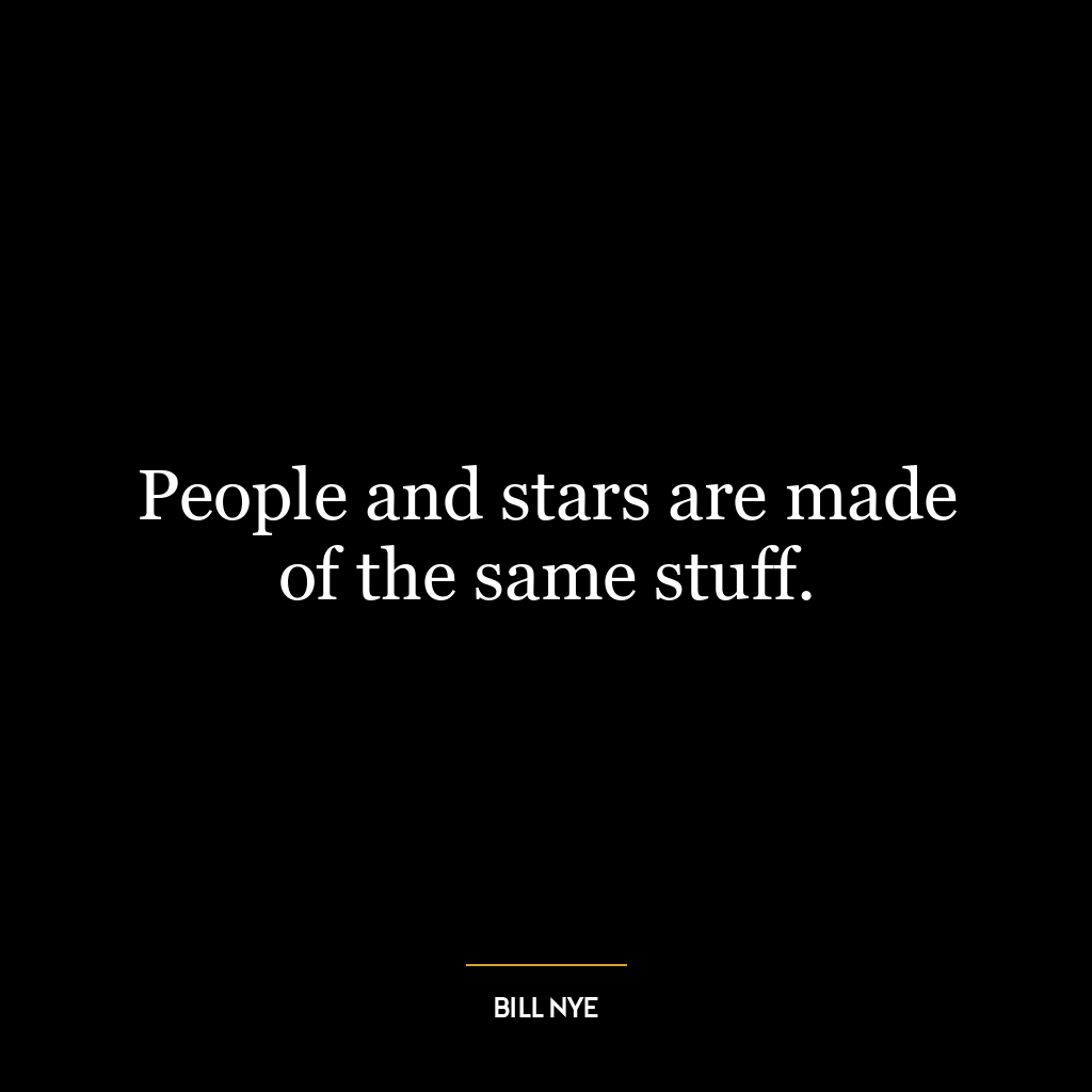 People and stars are made of the same stuff.