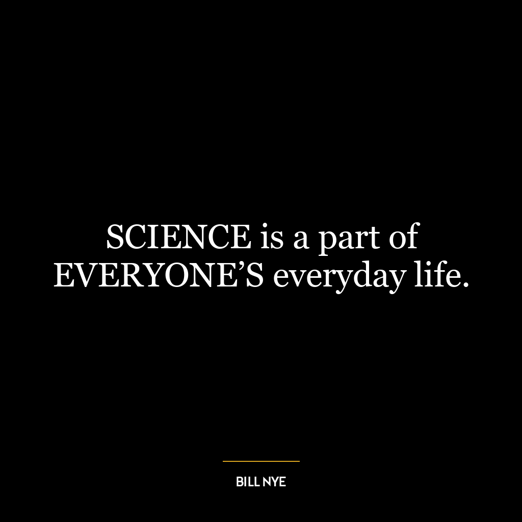 SCIENCE is a part of EVERYONE’S everyday life.