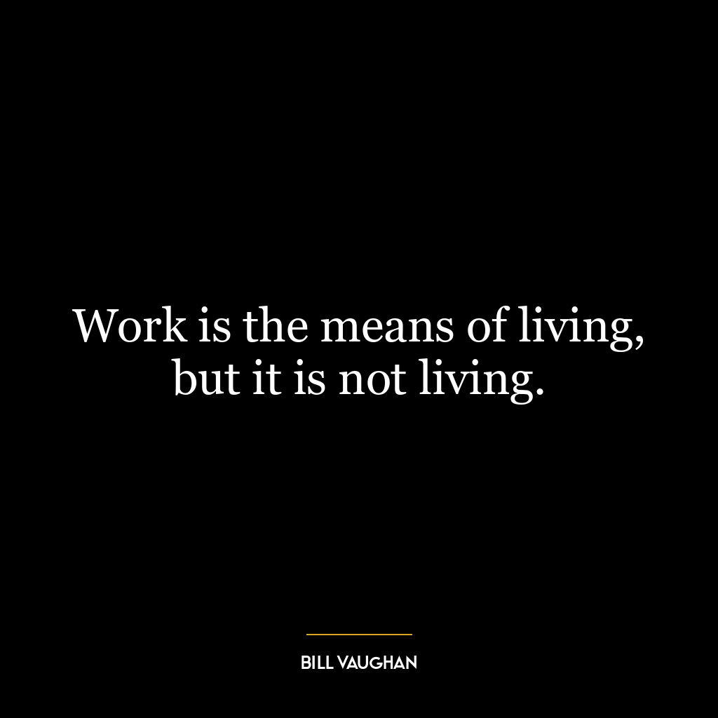 Work is the means of living, but it is not living.