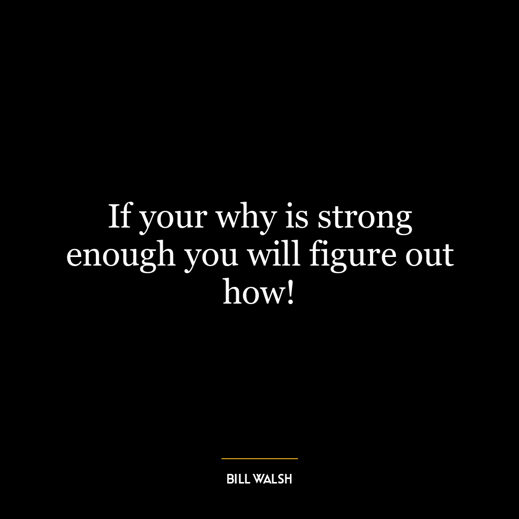 If your why is strong enough you will figure out how!