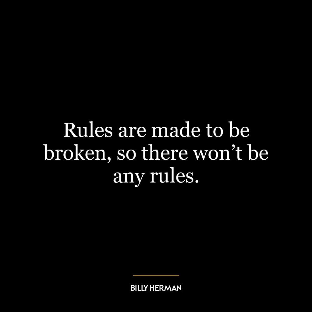 Rules are made to be broken, so there won’t be any rules.