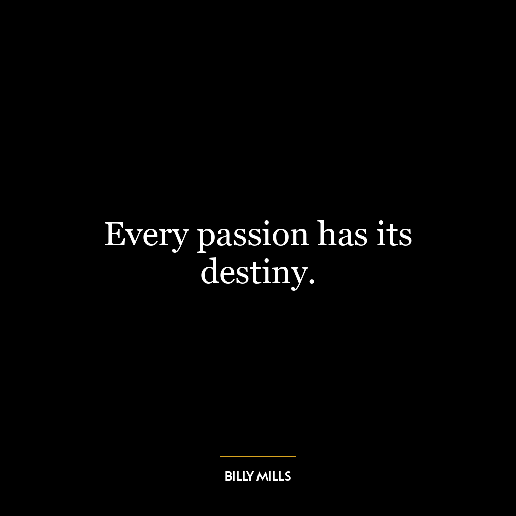 Every passion has its destiny.