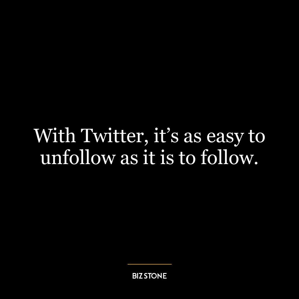 With Twitter, it’s as easy to unfollow as it is to follow.