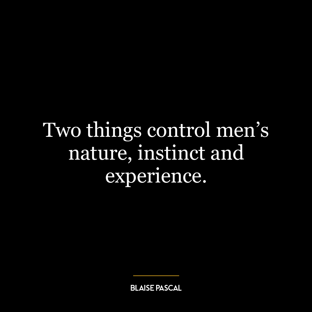 Two things control men’s nature, instinct and experience.