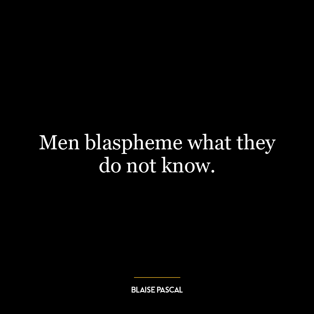 Men blaspheme what they do not know.