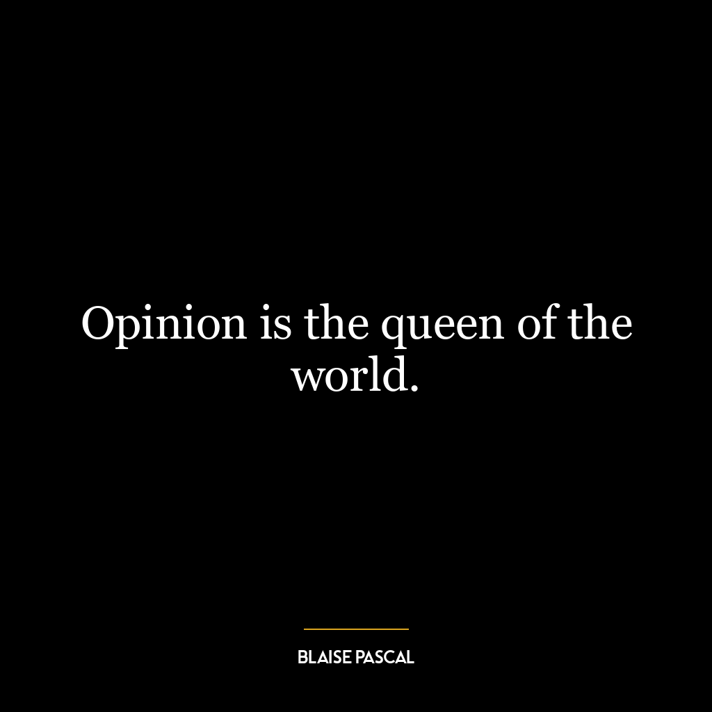 Opinion is the queen of the world.