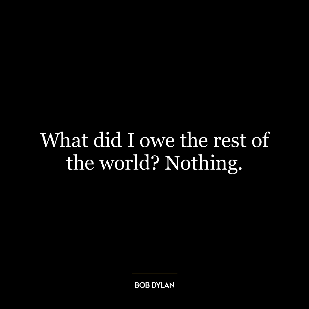 What did I owe the rest of the world? Nothing.