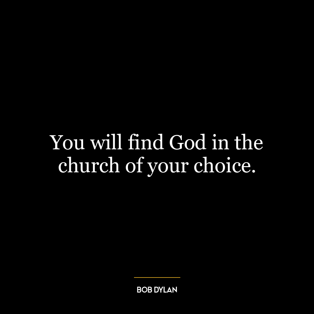 You will find God in the church of your choice.