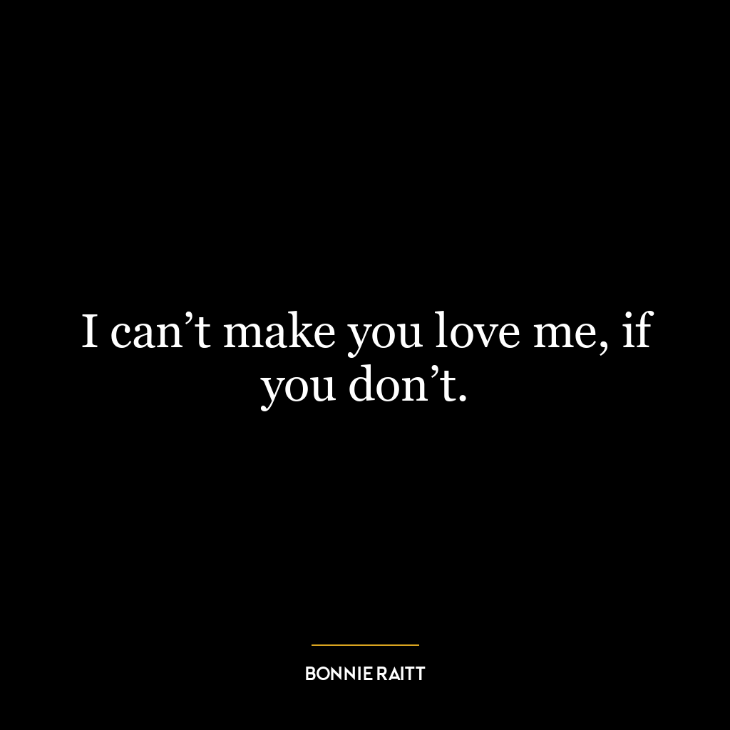 I can’t make you love me, if you don’t.