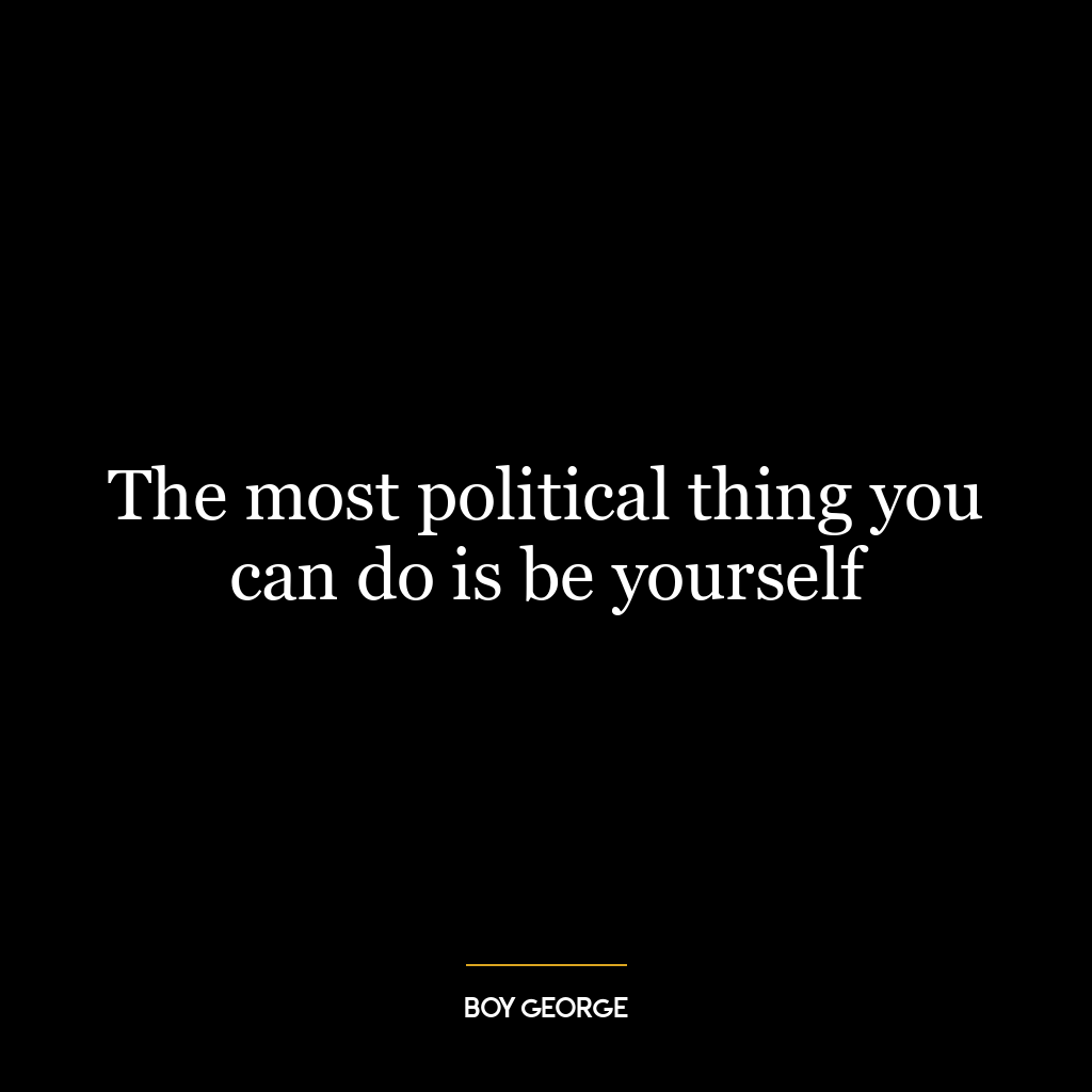 The most political thing you can do is be yourself