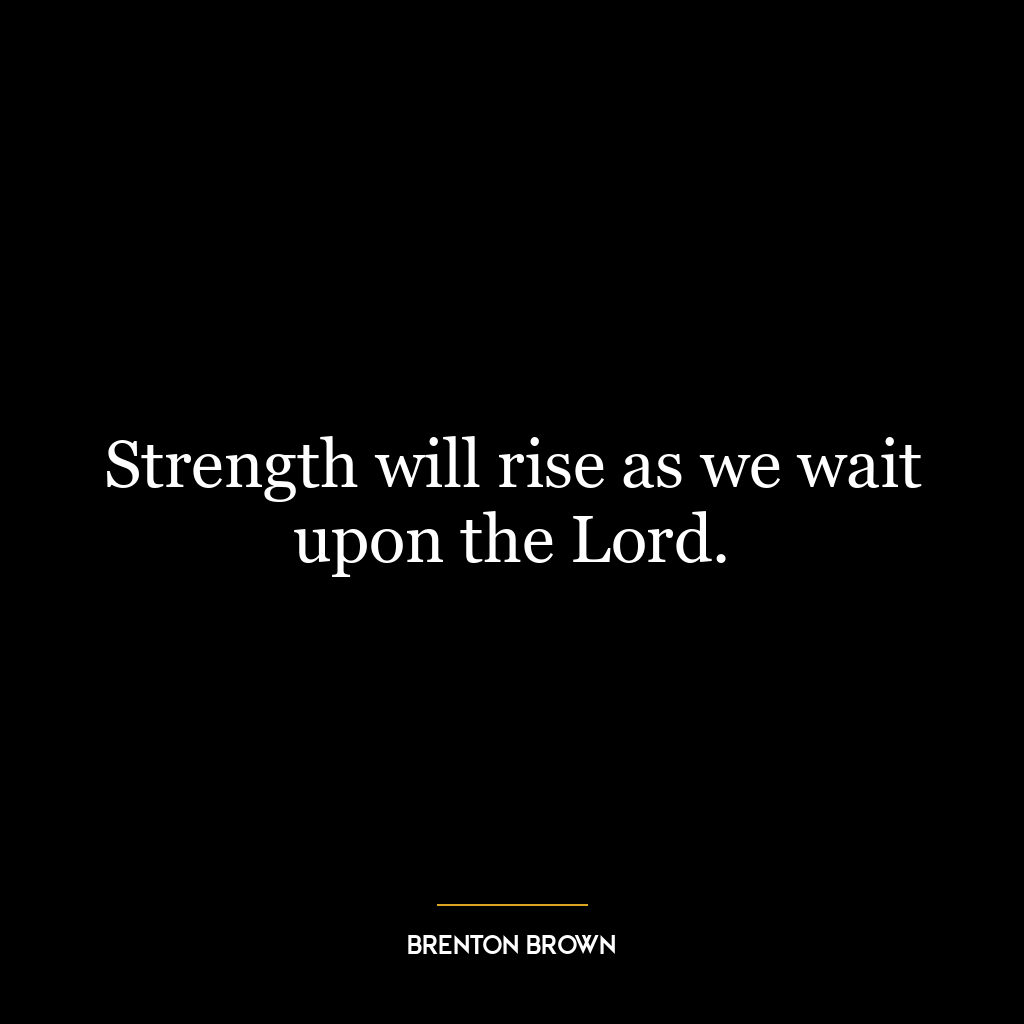 Strength will rise as we wait upon the Lord.