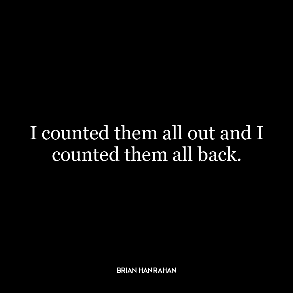 I counted them all out and I counted them all back.