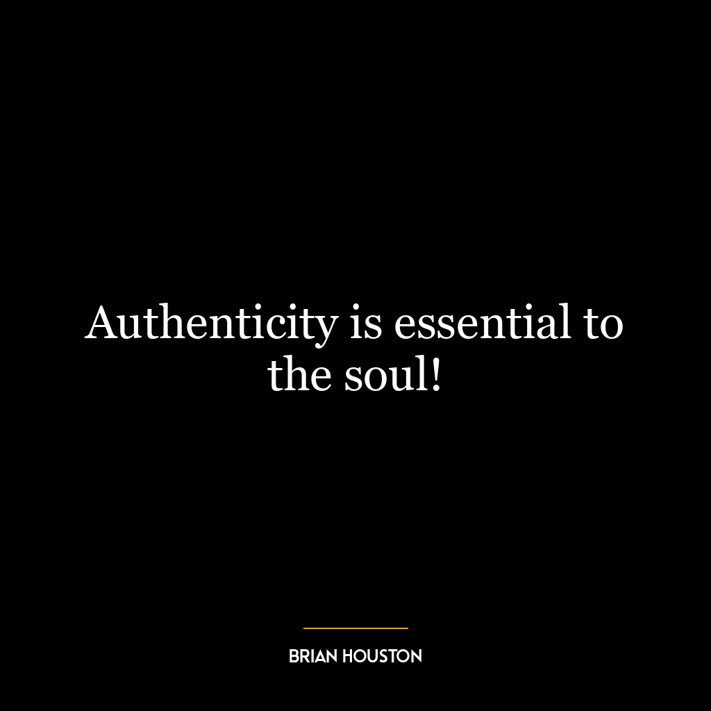 Authenticity is essential to the soul!