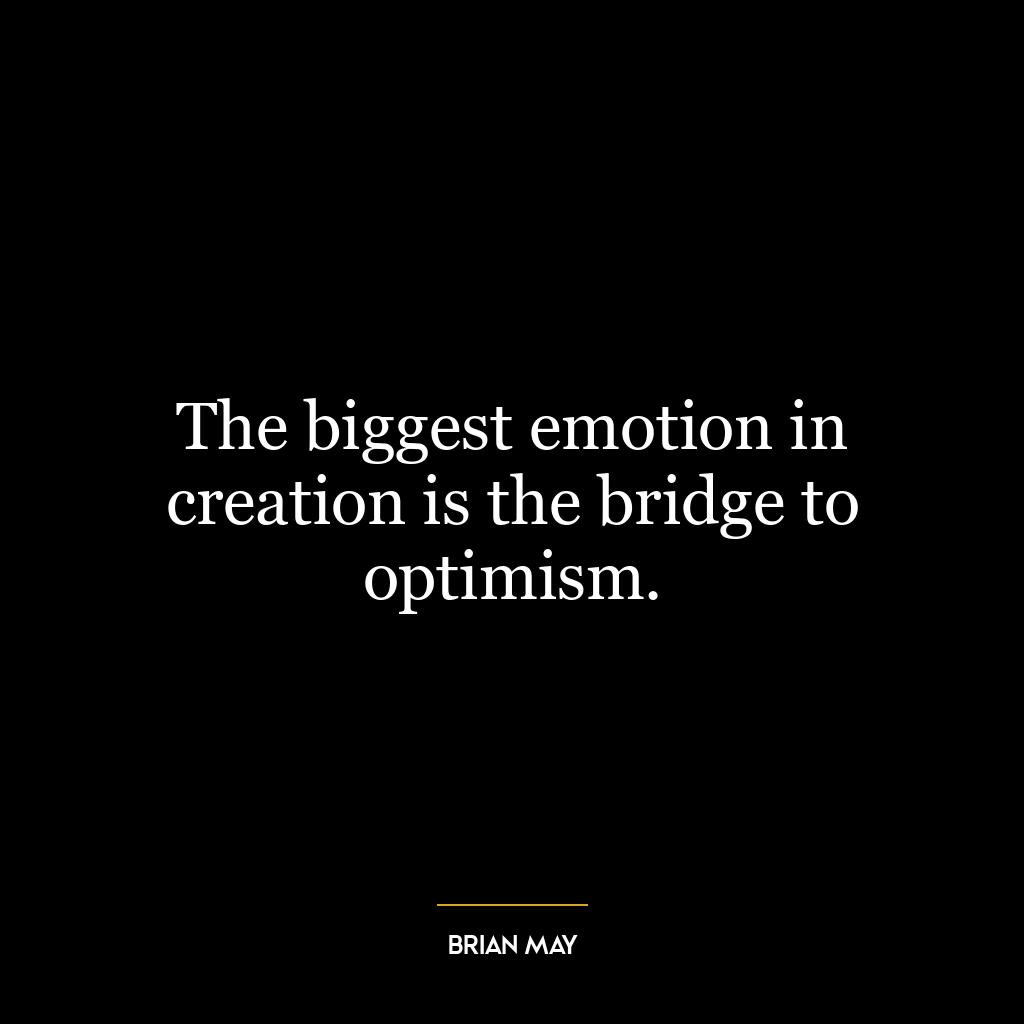 The biggest emotion in creation is the bridge to optimism.