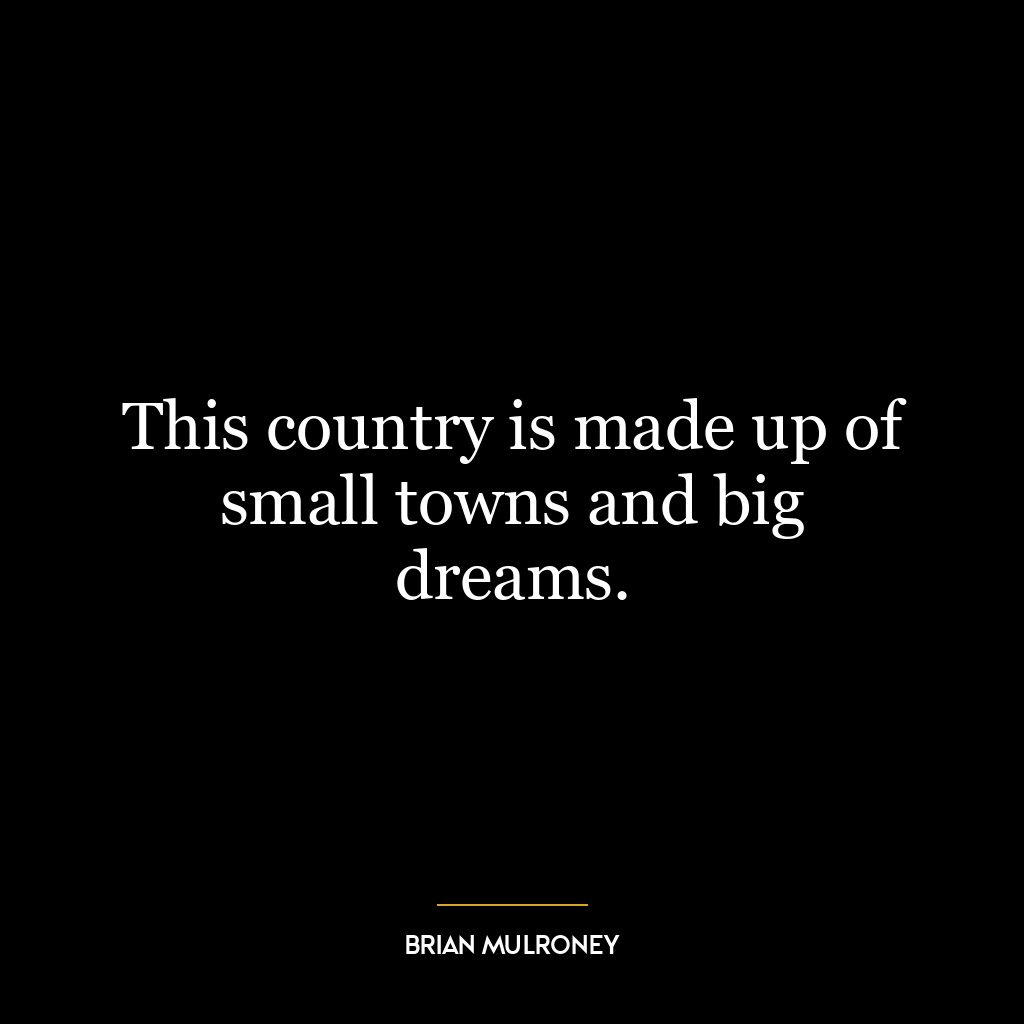 This country is made up of small towns and big dreams.