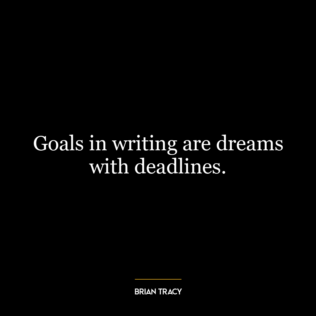 Goals in writing are dreams with deadlines.