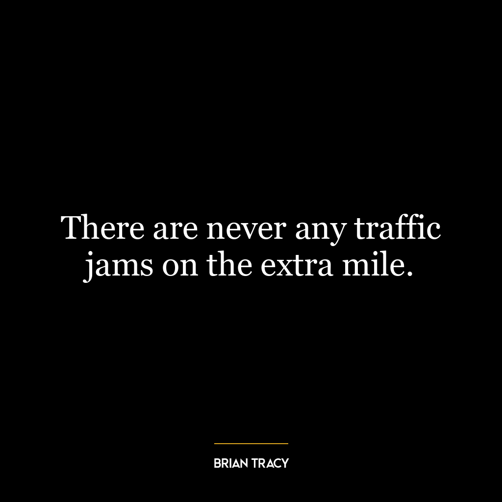 There are never any traffic jams on the extra mile.