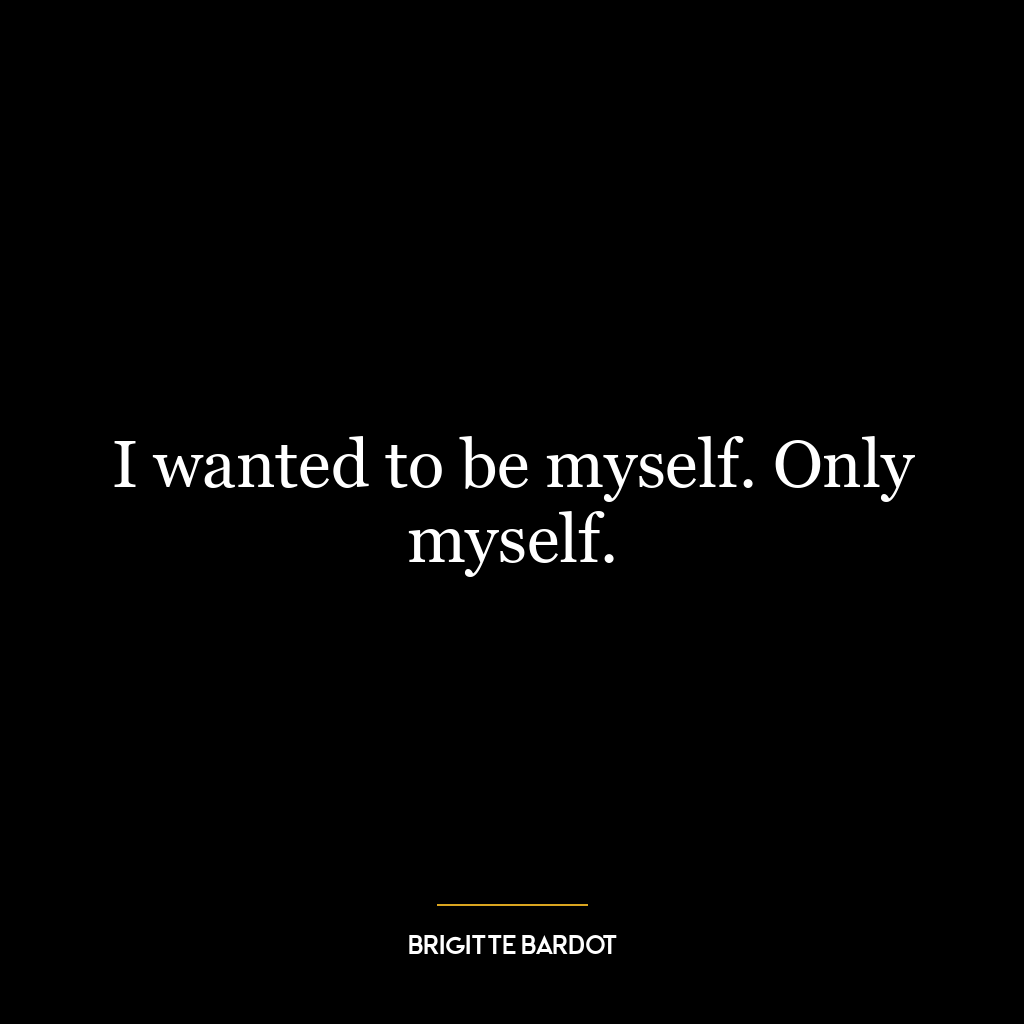 I wanted to be myself. Only myself.