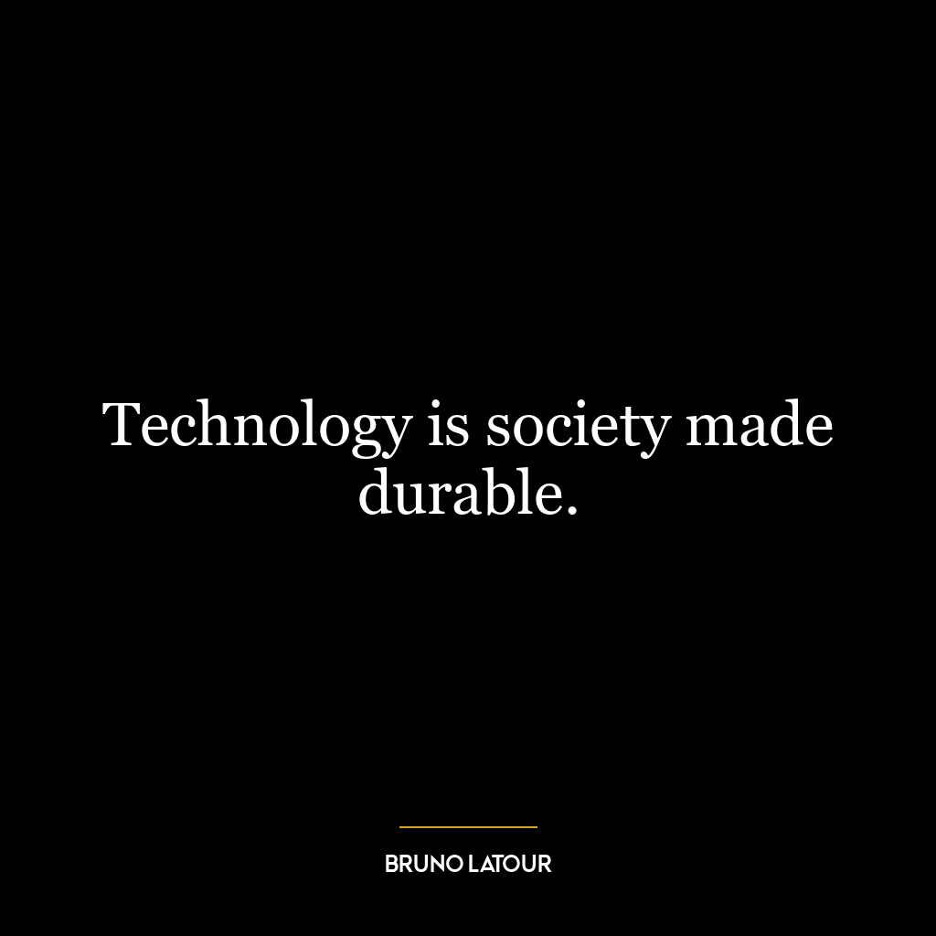 Technology is society made durable.