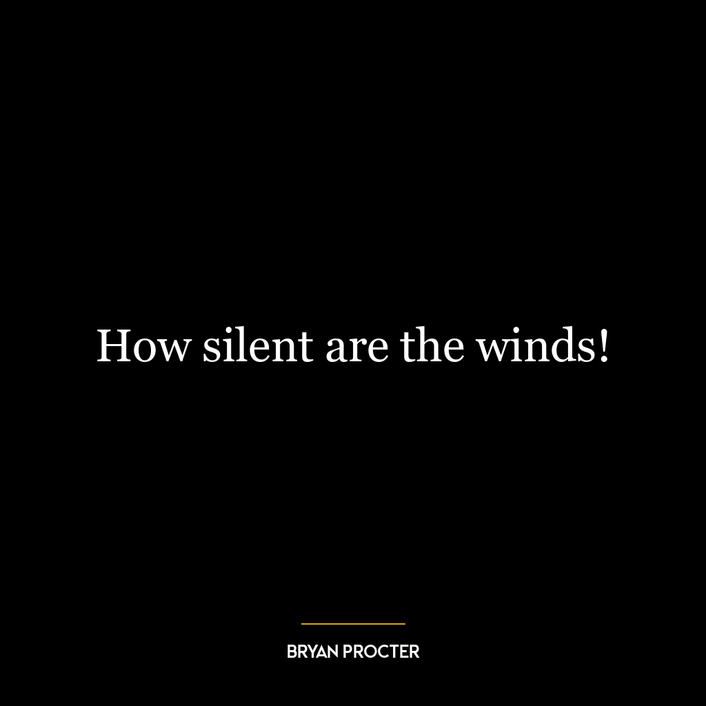 How silent are the winds!