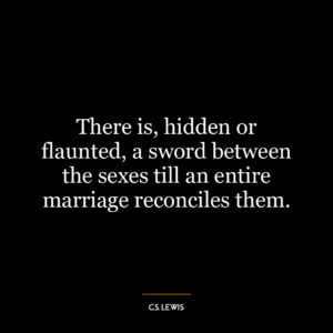 There is, hidden or flaunted, a sword between the sexes till an entire marriage reconciles them.