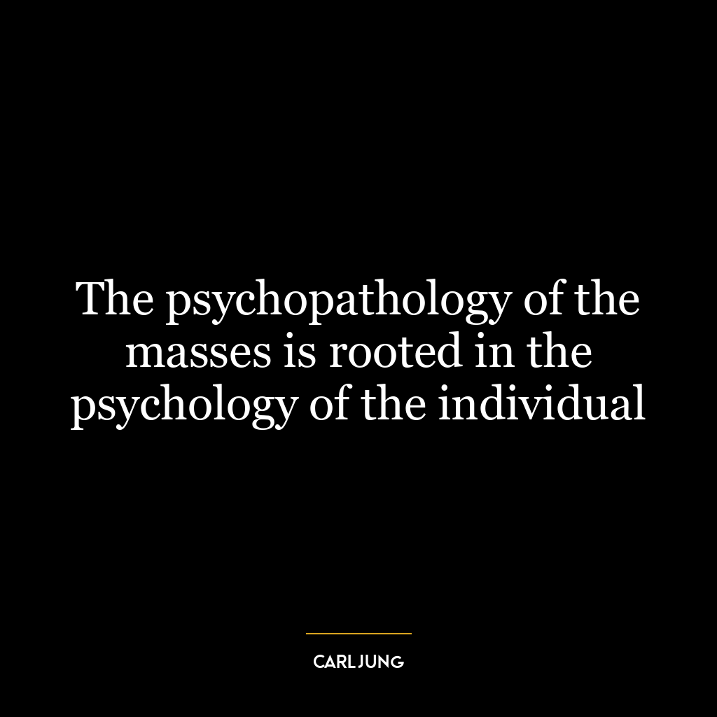 The psychopathology of the masses is rooted in the psychology of the individual